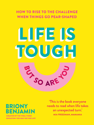 Life Is Tough (But So Are You): How to Rise to the Challenge When Things Go Pear-Shaped - Briony Benjamin