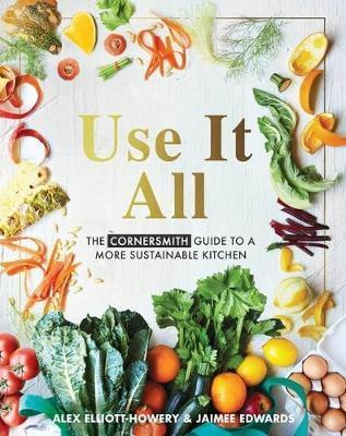 Use It All: The Cornersmith Guide to a More Sustainable Kitchen - Alex Elliott