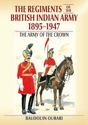 Regiments of the British Indian Army 1895-1947: The Indian Army of the Crown - Baudouin Ourari