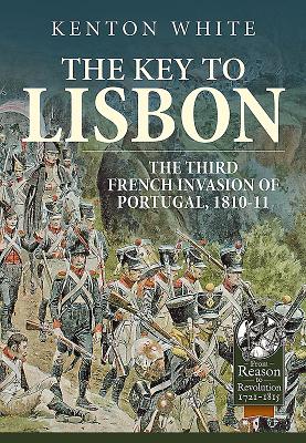 The Key to Lisbon: The Third French Invasion of Portugal, 1810-11 - Kenton White