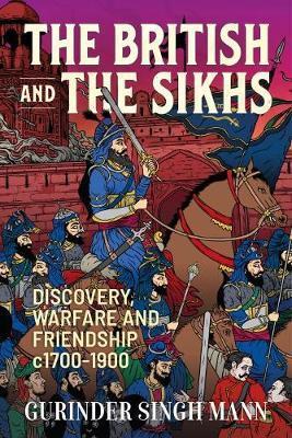 The British & the Sikhs: Discovery, Warfare and Friendship C1700-1900 - Gurinder Singh Mann