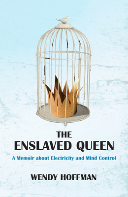 The Enslaved Queen: A Memoir about Electricity and Mind Control - Wendy Hoffman