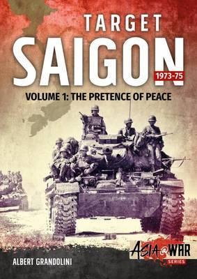 Target Saigon 1973-75: Volume 1 - The Pretence of Peace - Albert Grandolini