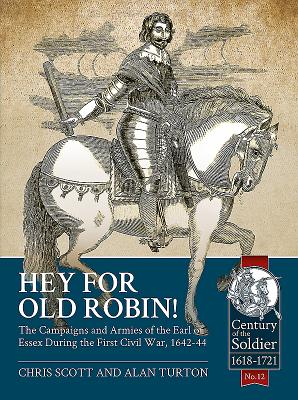 Hey for Old Robin!: The Campaigns and Armies of the Earl of Essex During the First Civil War, 1642-44 - Alan Turton