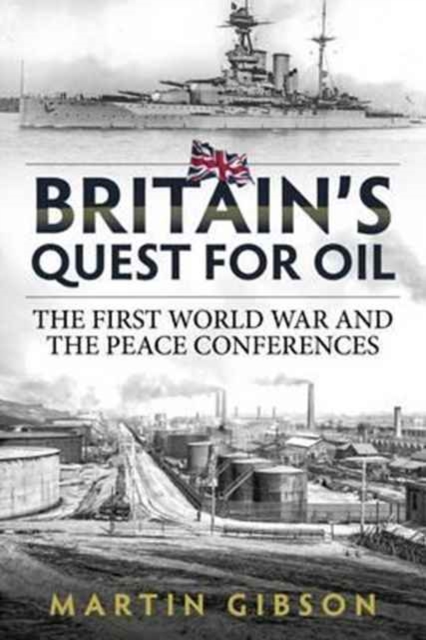 Britain's Quest for Oil: The First World War and the Peace Conferences - Martin Gibson