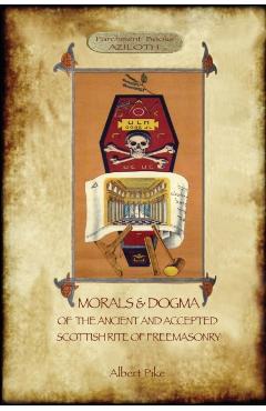 Morals and Dogma of the Ancient and Accepted Scottish Rite of Freemasonry: : Volume 1: the First 5 Degrees (with annotated glossary) - Albert Pike