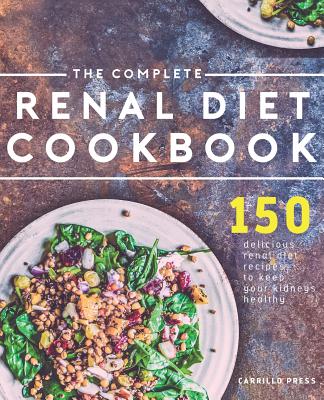 The Complete Renal Diet Cookbook: 150 Delicious Renal Diet Recipes To Keep Your Kidneys Healthy - Carrillo Press