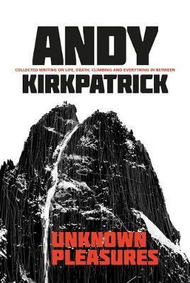 Unknown Pleasures: Collected Writing on Life, Death, Climbing and Everything in Between - Andy Kirkpatrick