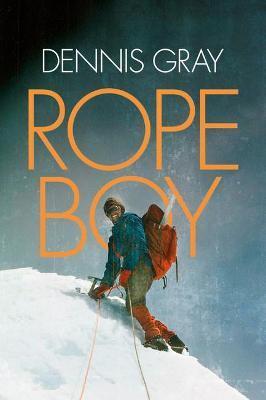 Rope Boy: A Life of Climbing from Yorkshire to Yosemite - Dennis Gray