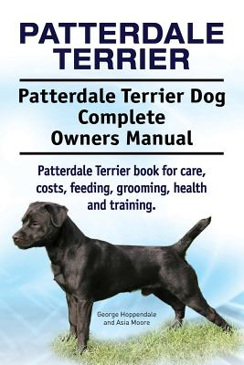 Patterdale Terrier. Patterdale Terrier Dog Complete Owners Manual. Patterdale Terrier book for care, costs, feeding, grooming, health and training. - Asia Moore