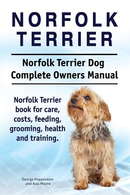 Norfolk Terrier. Norfolk Terrier Dog Complete Owners Manual. Norfolk Terrier book for care, costs, feeding, grooming, health and training. - Asia Moore