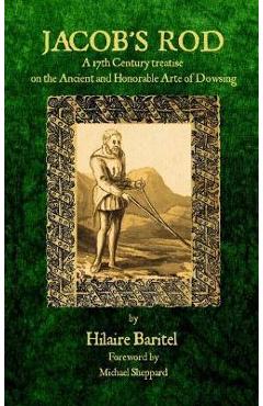 Coperta cărții 'Jacob's Rod: A 17th Century Treatise on the Ancient and Honorable Arte of Dowsing - Hilaire Baritel'