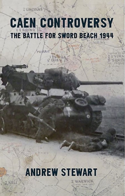 Caen Controversy: The Battle for Sword Beach 1944 - Andrew Stewart