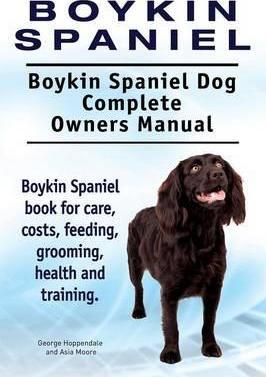 Boykin Spaniel. Boykin Spaniel Dog Complete Owners Manual. Boykin Spaniel book for care, costs, feeding, grooming, health and training. - George Hoppendale