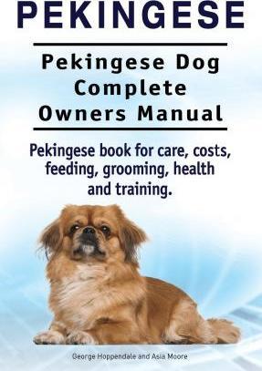 Pekingese. Pekingese Dog Complete Owners Manual. Pekingese book for care, costs, feeding, grooming, health and training.. - Asia Moore