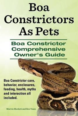 Boa Constrictors As Pets. Boa Constrictor Comprehensive Owners Guide. Boa Constrictor care, behavior, enclosures, feeding, health, myths and interacti - Ben Team