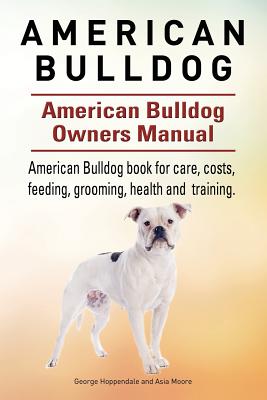 American Bulldog. American Bulldog Dog Complete Owners Manual. American Bulldog book for care, costs, feeding, grooming, health and training. - Asia Moore