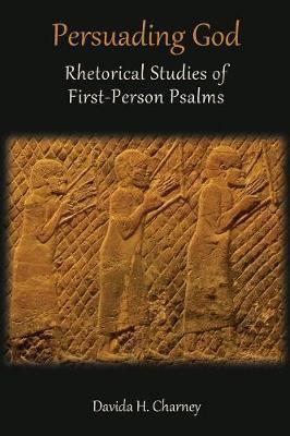 Persuading God: Rhetorical Studies of First-Person Psalms - Davida H. Charney