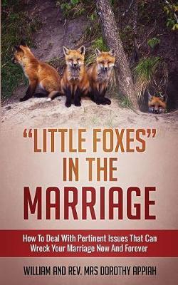 Little Foxes in the Marriage: How to Deal with Pertinent Issues That Can Wreck Your Marriage Now and Forever - William Appiah