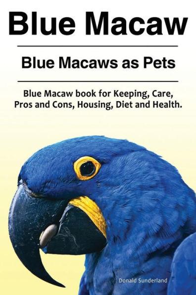 Blue Macaw. Blue Macaws as Pets. Blue Macaw book for Keeping, Pros and Cons, Care, Housing, Diet and Health. - Donald Sunderland