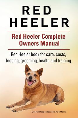 Red Heeler Dog. Red Heeler dog book for costs, care, feeding, grooming, training and health. Red Heeler dog Owners Manual. - Asia Moore