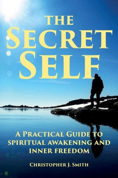 The Secret Self: A Practical Guide to Spiritual Awakening and Inner Freedom - Christopher J. Smith