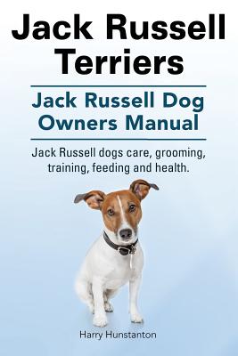 Jack Russell Terriers. Jack Russell Dog Owners Manual. Jack Russell Dogs care, grooming, training, feeding and health. - Harry Hunstanton