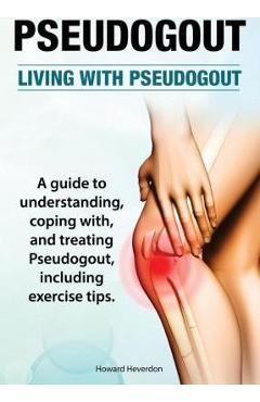 Poza produsului Pseudogout. Living With Pseudogout. A guide to understanding, coping with, and treating Pseudogout, including exercise tips. - Howard Heverdon