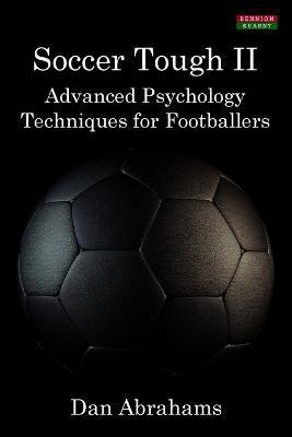 Soccer Tough 2: Advanced Psychology Techniques for Footballers - Dan Abrahams