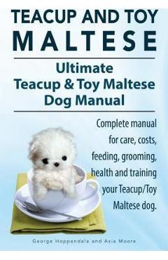 Coperta cărții 'Teacup Maltese and Toy Maltese Dogs. Ultimate Teacup & Toy Maltese Book. Complete manual for care, costs, feeding,'