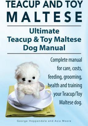 Teacup Maltese and Toy Maltese Dogs. Ultimate Teacup & Toy Maltese Book. Complete manual for care, costs, feeding, grooming, health and training your - George Hoppendale