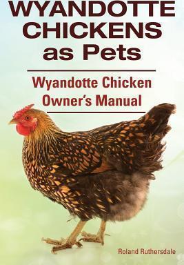 Wyandotte Chickens as Pets. Wyandotte Chicken Owner's Manual. - Roland Ruthersdale