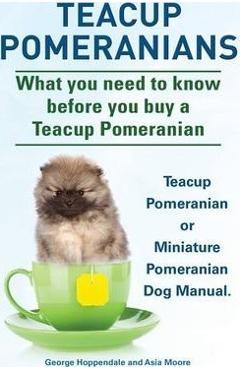 Coperta cărții 'Teacup Pomeranians. Miniature Pomeranian or Teacup Pomeranian Dog Manual. What You Need to Know Before You Buy a Teacup'