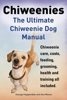 Chiweenies. the Ultimate Chiweenie Dog Manual. Chiweenie Care, Costs, Feeding, Grooming, Health and Training All Included. - George Hoppendale