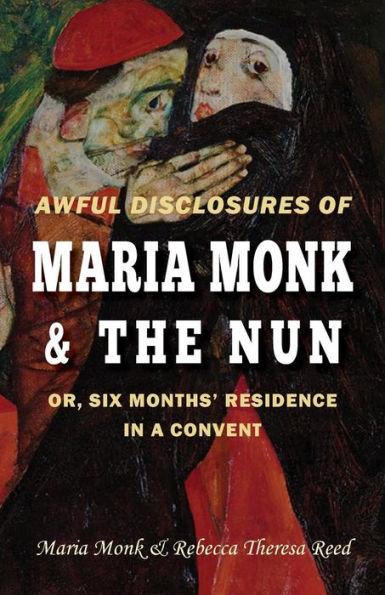 Awful Disclosures of Maria Monk & The Nun; or, Six Months' Residence in a Convent - Rebecca Theresa Reed