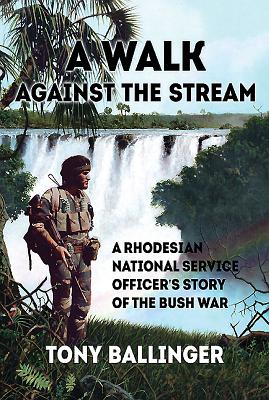 A Walk Against the Stream: A Rhodesian National Service Officer's Story of the Bush War - Tony Ballinger