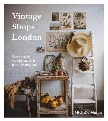 Vintage Shops London: Featuring More Than 50 Vintage Shops, Markets and Stalls - Michelle Mason