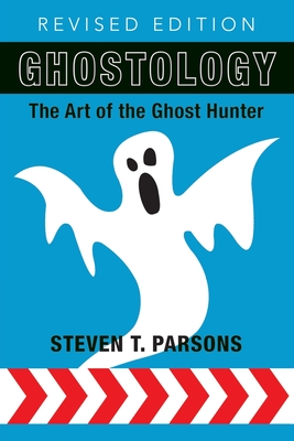 Ghostology: The Art of the Ghost Hunter - Steven T. Parsons