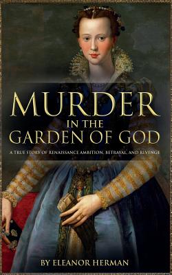 Murder in the Garden of God: A True Story of Renaissance Ambition, Betrayal and Revenge - Eleanor Herman