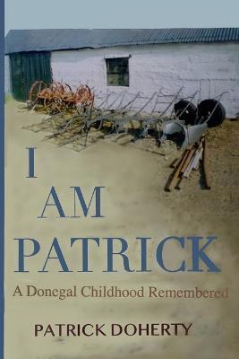 I Am Patrick: A Donegal Childhood Remembered - Patrick Doherty