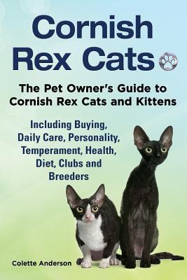 Cornish Rex Cats, The Pet Owner's Guide to Cornish Rex Cats and Kittens Including Buying, Daily Care, Personality, Temperament, Health, Diet, Clubs an - Colette Anderson