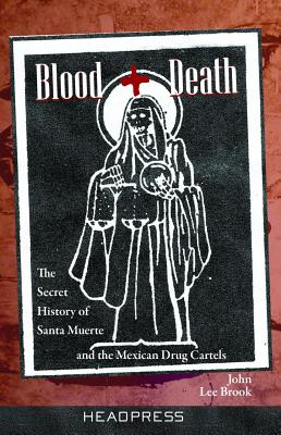 Blood + Death: The Secret History of Santa Muerte and the Mexican Drug Cartels - John Lee Brook