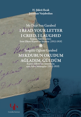 My Dear Son Garabed: I Read Your Letter, I Cried, I Laughed - Kojaian Family Letters from Efkere Kayseri to America (1912-1919): I Read You - Jonathan Varjabedian
