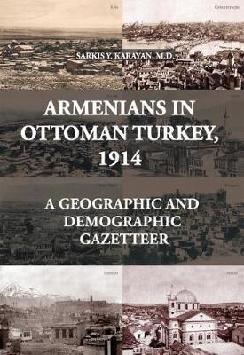 Armenians in Ottoman Turkey, 1914: A Geographic and Demographic Gazetteer - Sarkis Y. Karayan