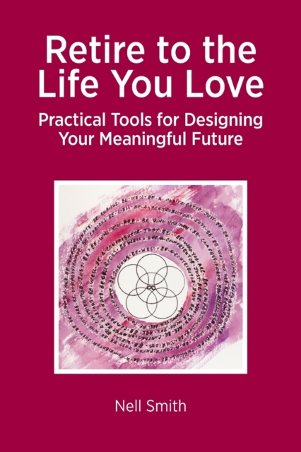 Retire to the Life You Love: Practical Tools for Designing Your Meaningful Future - Nell Smith