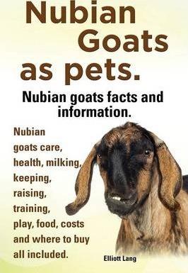 Nubian Goats as Pets. Nubian Goats Facts and Information. Nubian Goats Care, Health, Milking, Keeping, Raising, Training, Play, Food, Costs and Where - Elliott Lang