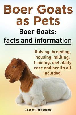 Boer Goats as Pets. Boer Goats facts and information. Raising, breeding, housing, milking, training, diet, daily care and health.: Facts and Informati - George Hoppendale