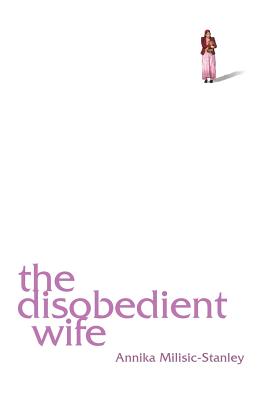 The Disobedient Wife - Annika Milisic-stanley