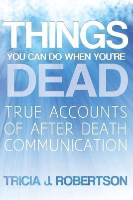 Things You Can Do When You're Dead!: True Accounts of After Death Communication - Tricia J. Robertson
