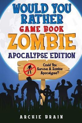 Would You Rather - Zombie Apocalypse Edition: Could You Survive A Zombie Apocalypse? Hypothetical Questions, Silly Scenarios & Funny Choices Survival - Archie Brain